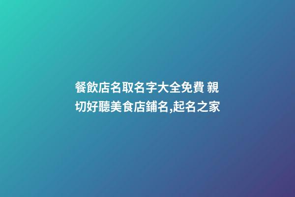 餐飲店名取名字大全免費 親切好聽美食店鋪名,起名之家-第1張-店鋪起名-玄機派